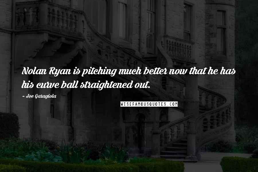 Joe Garagiola Quotes: Nolan Ryan is pitching much better now that he has his curve ball straightened out.