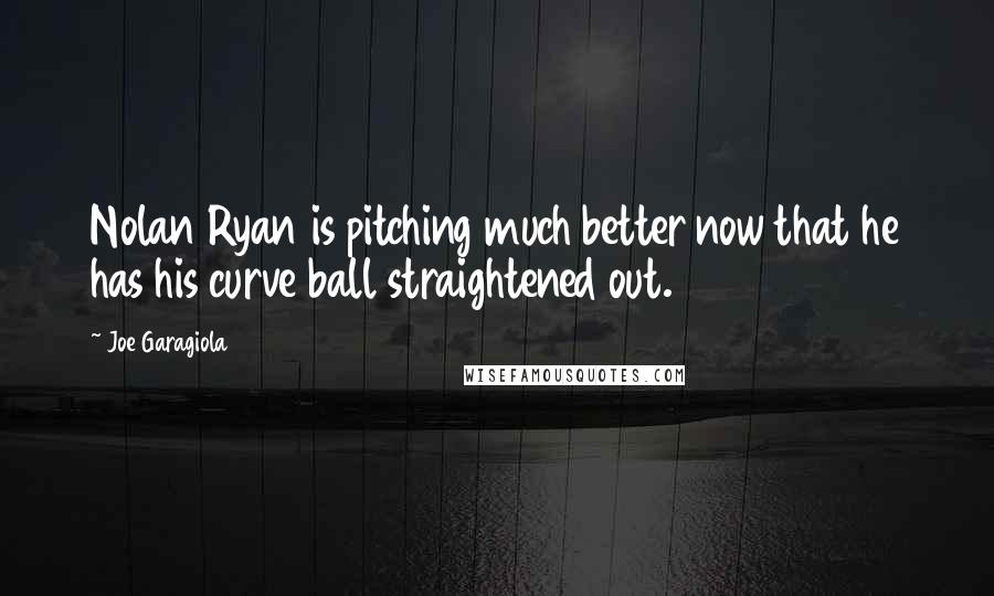 Joe Garagiola Quotes: Nolan Ryan is pitching much better now that he has his curve ball straightened out.