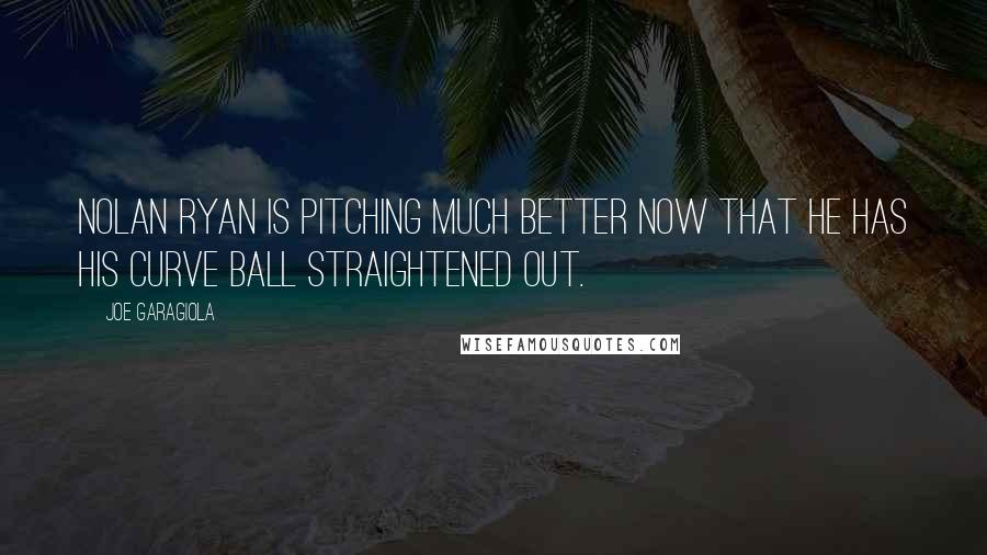 Joe Garagiola Quotes: Nolan Ryan is pitching much better now that he has his curve ball straightened out.