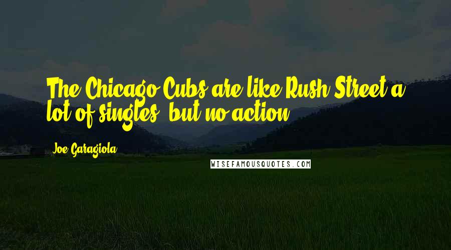 Joe Garagiola Quotes: The Chicago Cubs are like Rush Street-a lot of singles, but no action.