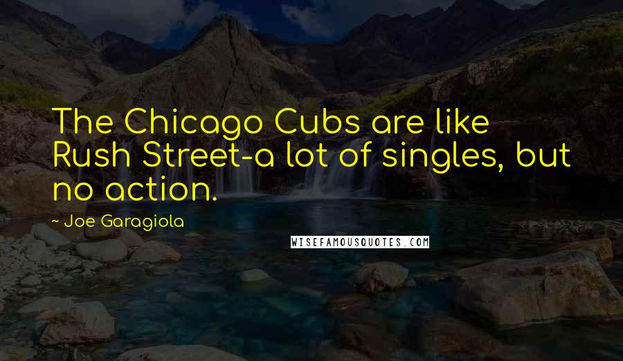 Joe Garagiola Quotes: The Chicago Cubs are like Rush Street-a lot of singles, but no action.