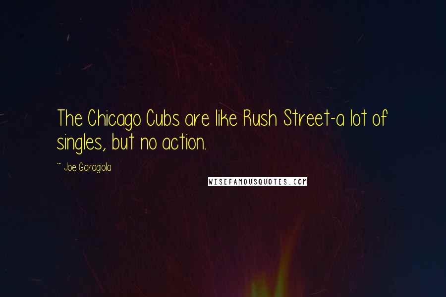 Joe Garagiola Quotes: The Chicago Cubs are like Rush Street-a lot of singles, but no action.