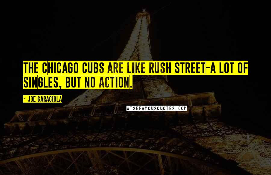 Joe Garagiola Quotes: The Chicago Cubs are like Rush Street-a lot of singles, but no action.