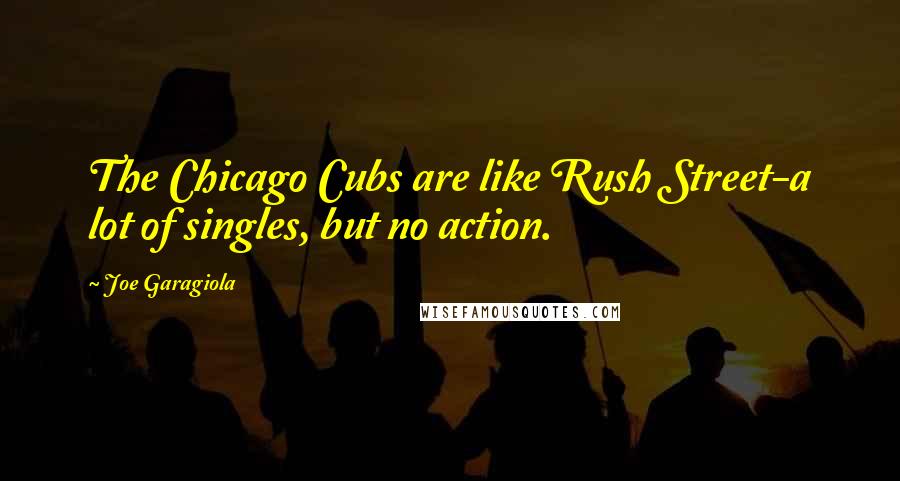 Joe Garagiola Quotes: The Chicago Cubs are like Rush Street-a lot of singles, but no action.