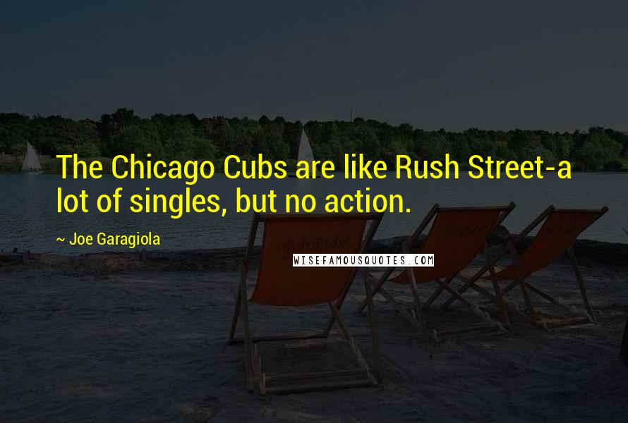 Joe Garagiola Quotes: The Chicago Cubs are like Rush Street-a lot of singles, but no action.
