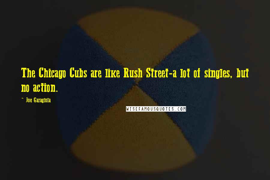 Joe Garagiola Quotes: The Chicago Cubs are like Rush Street-a lot of singles, but no action.
