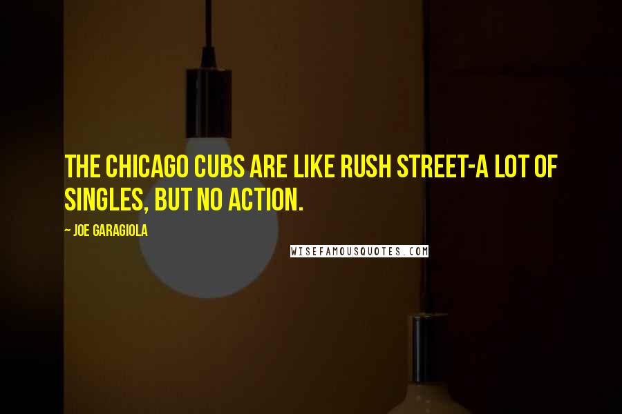 Joe Garagiola Quotes: The Chicago Cubs are like Rush Street-a lot of singles, but no action.