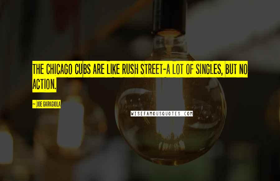 Joe Garagiola Quotes: The Chicago Cubs are like Rush Street-a lot of singles, but no action.