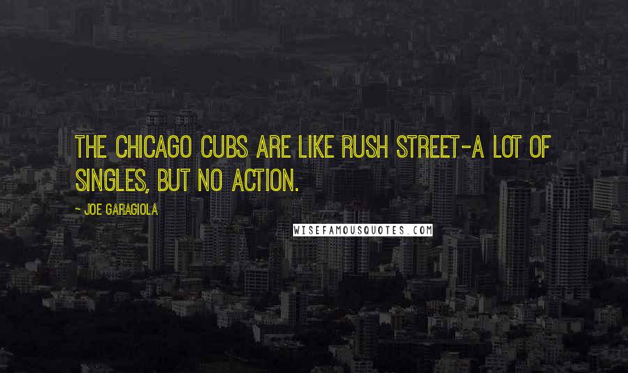 Joe Garagiola Quotes: The Chicago Cubs are like Rush Street-a lot of singles, but no action.