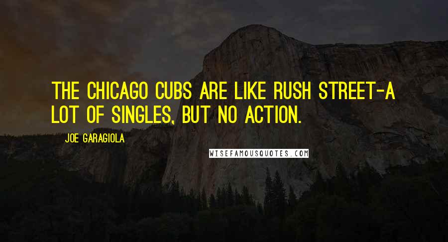 Joe Garagiola Quotes: The Chicago Cubs are like Rush Street-a lot of singles, but no action.