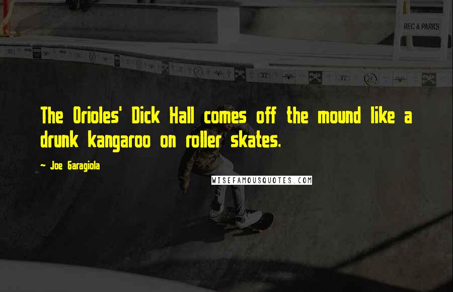 Joe Garagiola Quotes: The Orioles' Dick Hall comes off the mound like a drunk kangaroo on roller skates.