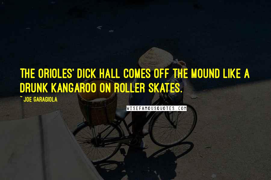 Joe Garagiola Quotes: The Orioles' Dick Hall comes off the mound like a drunk kangaroo on roller skates.