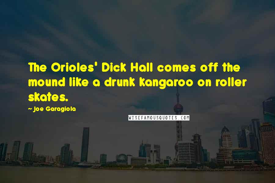 Joe Garagiola Quotes: The Orioles' Dick Hall comes off the mound like a drunk kangaroo on roller skates.