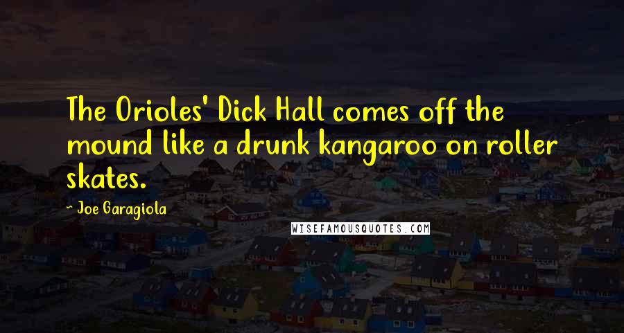 Joe Garagiola Quotes: The Orioles' Dick Hall comes off the mound like a drunk kangaroo on roller skates.