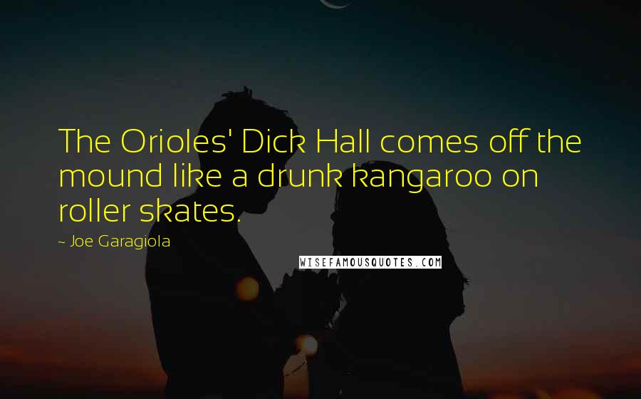 Joe Garagiola Quotes: The Orioles' Dick Hall comes off the mound like a drunk kangaroo on roller skates.