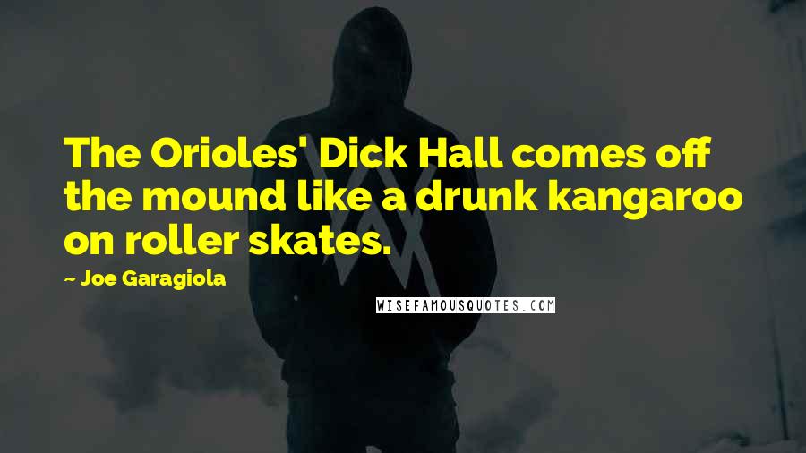 Joe Garagiola Quotes: The Orioles' Dick Hall comes off the mound like a drunk kangaroo on roller skates.