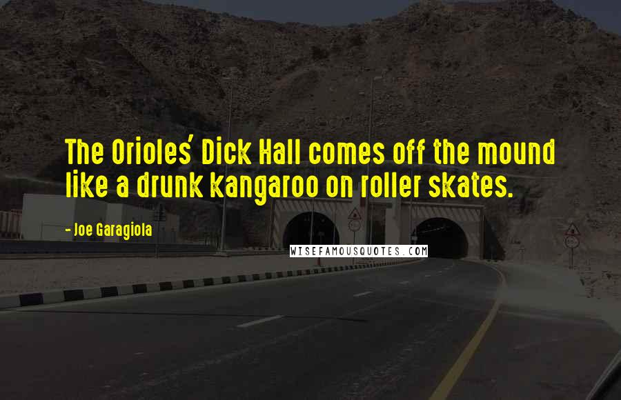 Joe Garagiola Quotes: The Orioles' Dick Hall comes off the mound like a drunk kangaroo on roller skates.