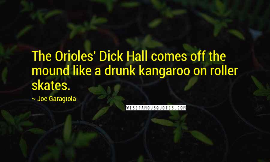Joe Garagiola Quotes: The Orioles' Dick Hall comes off the mound like a drunk kangaroo on roller skates.
