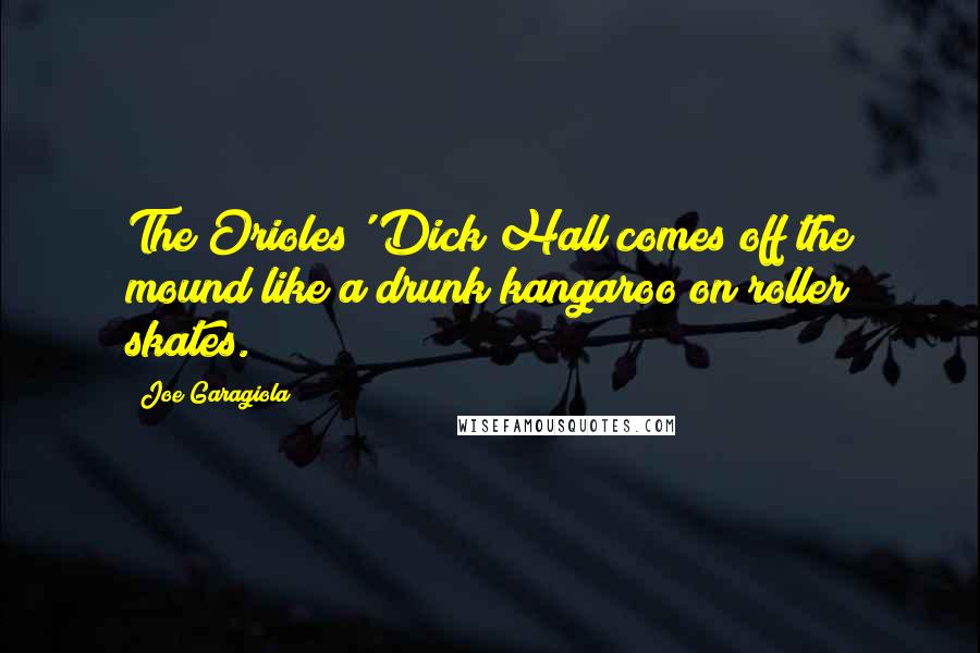 Joe Garagiola Quotes: The Orioles' Dick Hall comes off the mound like a drunk kangaroo on roller skates.