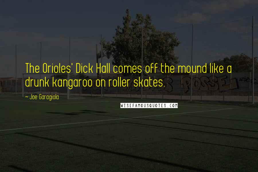 Joe Garagiola Quotes: The Orioles' Dick Hall comes off the mound like a drunk kangaroo on roller skates.