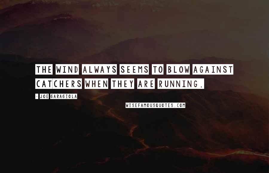 Joe Garagiola Quotes: The wind always seems to blow against catchers when they are running.