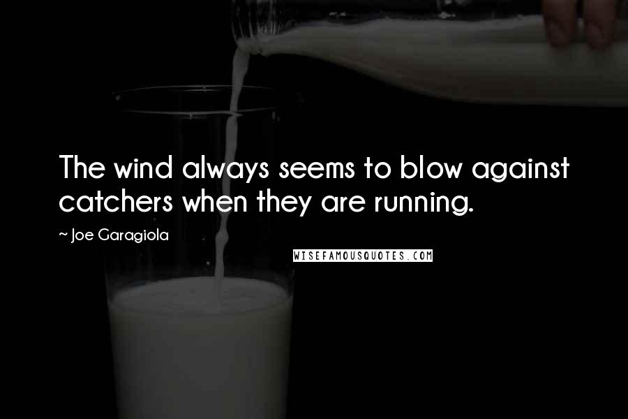 Joe Garagiola Quotes: The wind always seems to blow against catchers when they are running.