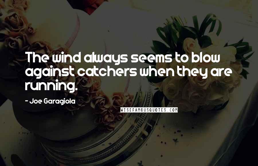 Joe Garagiola Quotes: The wind always seems to blow against catchers when they are running.