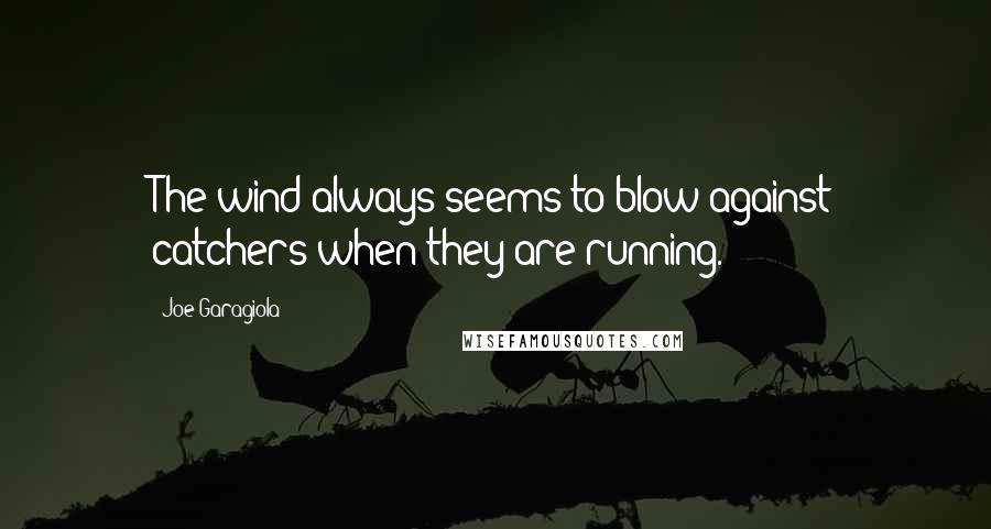 Joe Garagiola Quotes: The wind always seems to blow against catchers when they are running.