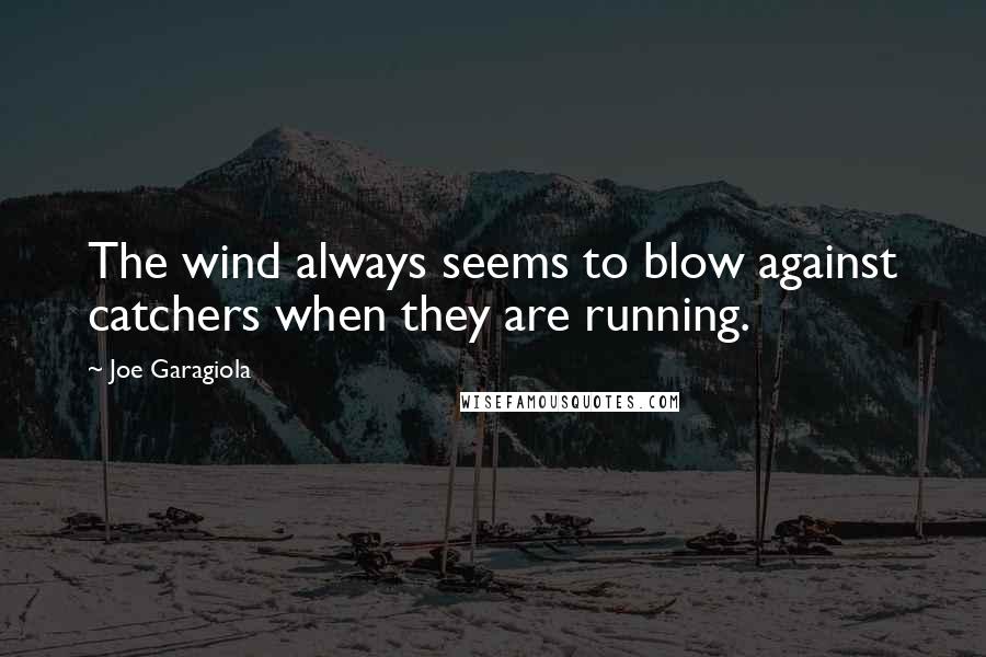 Joe Garagiola Quotes: The wind always seems to blow against catchers when they are running.