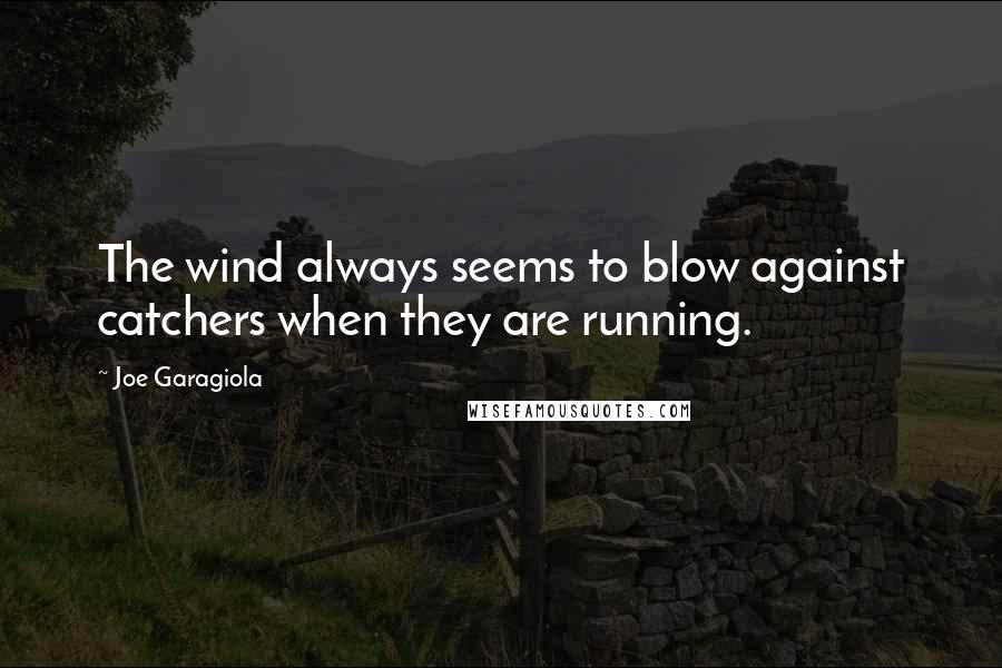 Joe Garagiola Quotes: The wind always seems to blow against catchers when they are running.