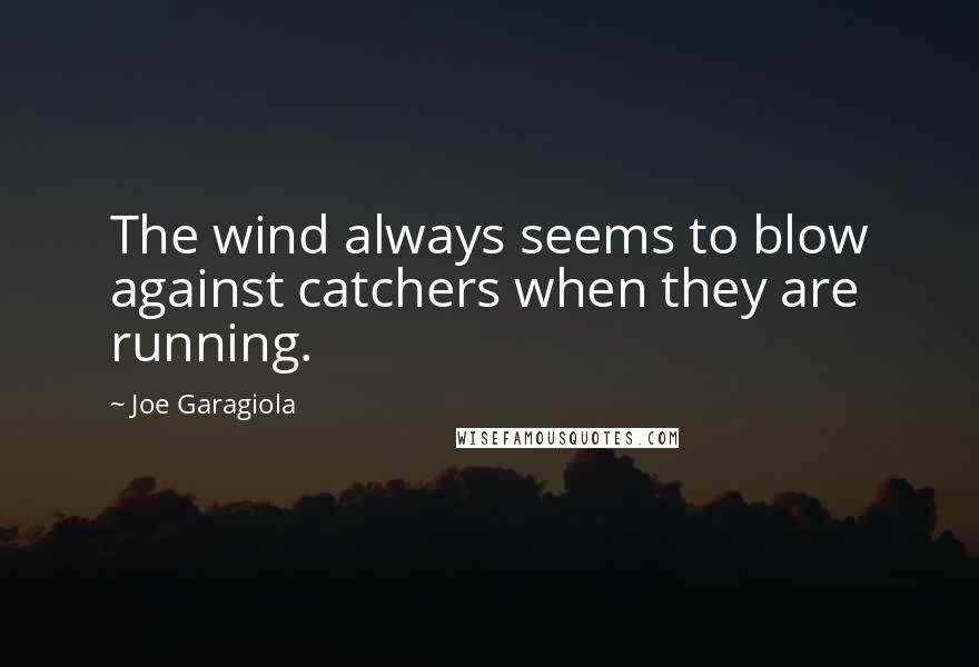 Joe Garagiola Quotes: The wind always seems to blow against catchers when they are running.