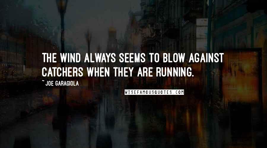 Joe Garagiola Quotes: The wind always seems to blow against catchers when they are running.