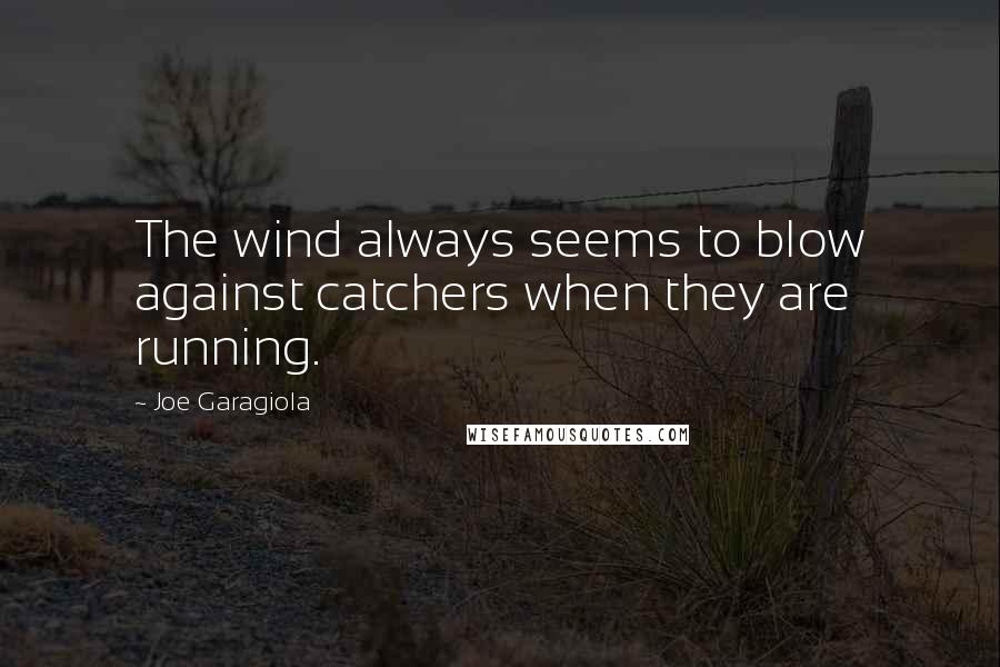 Joe Garagiola Quotes: The wind always seems to blow against catchers when they are running.