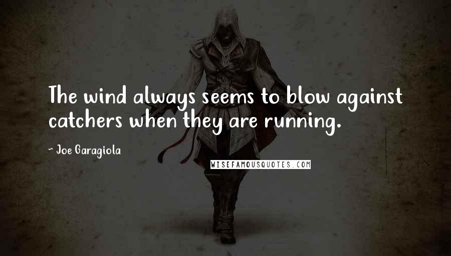 Joe Garagiola Quotes: The wind always seems to blow against catchers when they are running.