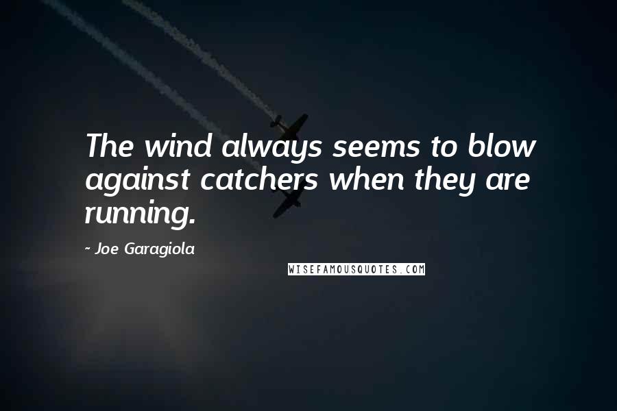 Joe Garagiola Quotes: The wind always seems to blow against catchers when they are running.