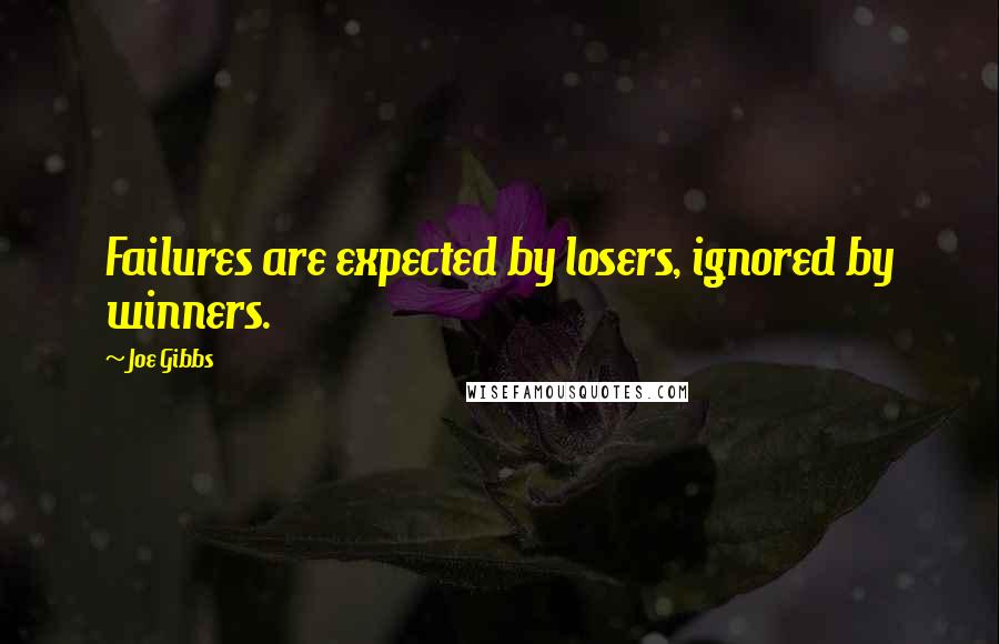 Joe Gibbs Quotes: Failures are expected by losers, ignored by winners.