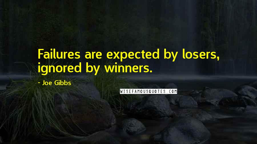 Joe Gibbs Quotes: Failures are expected by losers, ignored by winners.
