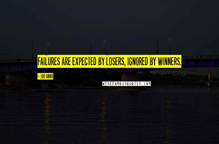 Joe Gibbs Quotes: Failures are expected by losers, ignored by winners.