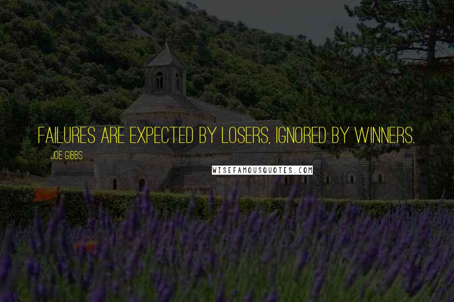 Joe Gibbs Quotes: Failures are expected by losers, ignored by winners.