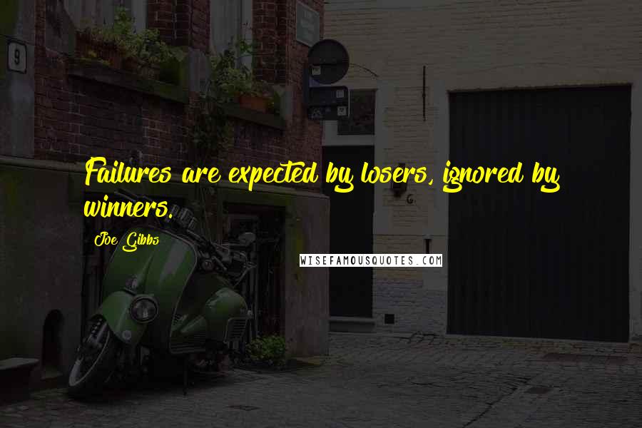 Joe Gibbs Quotes: Failures are expected by losers, ignored by winners.