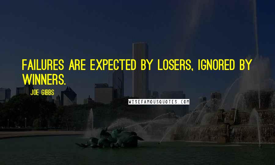 Joe Gibbs Quotes: Failures are expected by losers, ignored by winners.