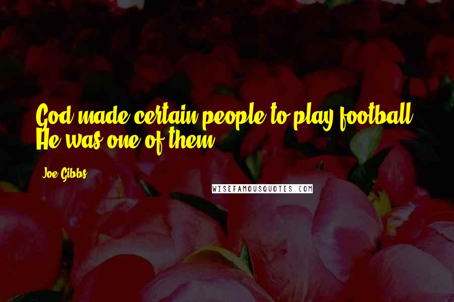 Joe Gibbs Quotes: God made certain people to play football. He was one of them.