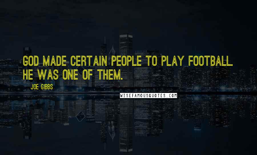 Joe Gibbs Quotes: God made certain people to play football. He was one of them.