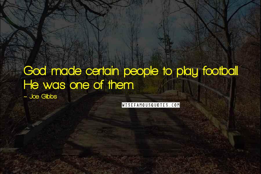 Joe Gibbs Quotes: God made certain people to play football. He was one of them.