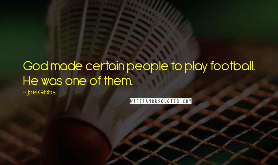Joe Gibbs Quotes: God made certain people to play football. He was one of them.