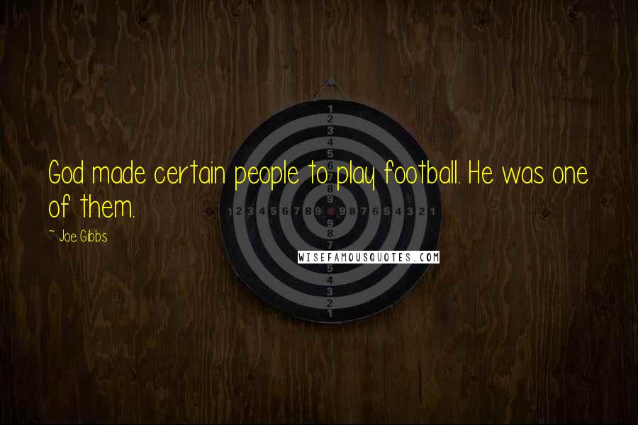 Joe Gibbs Quotes: God made certain people to play football. He was one of them.