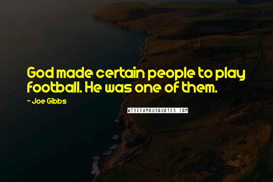 Joe Gibbs Quotes: God made certain people to play football. He was one of them.