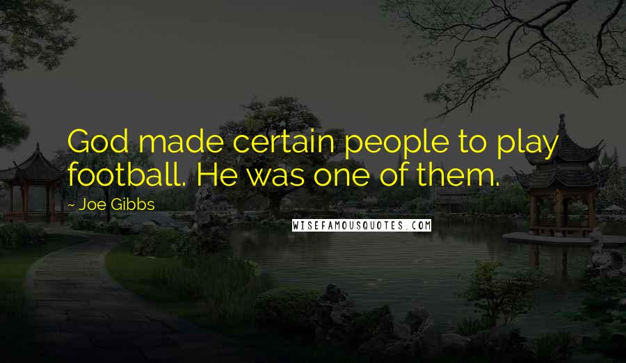 Joe Gibbs Quotes: God made certain people to play football. He was one of them.
