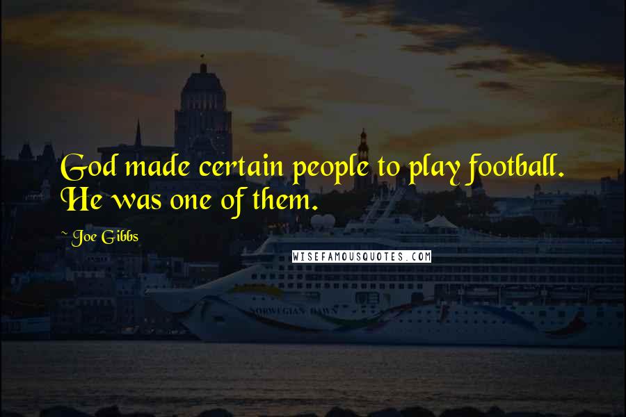 Joe Gibbs Quotes: God made certain people to play football. He was one of them.