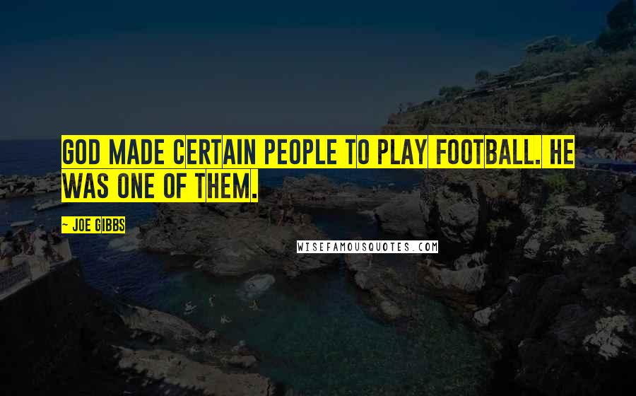 Joe Gibbs Quotes: God made certain people to play football. He was one of them.